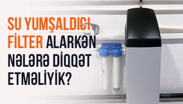 Su Yumşaldıcı Filter Alarkən Nələrə Diqqət Etməliyik?